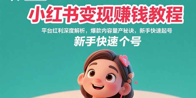 小红书变现赚钱教程：平台红利深度解析，爆款内容量产秘诀，新手快速起号-网创资源站