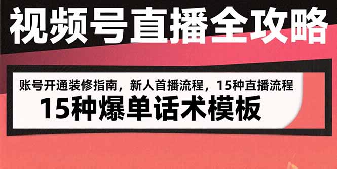 视频号直播全攻略：账号开通装修指南，新人首播流程，15种爆单话术模板-网创资源站