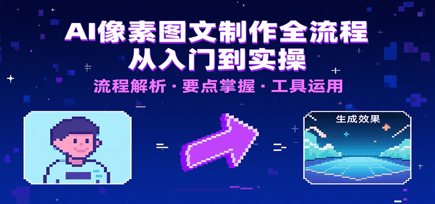 AI像素图文制作全流程：内容要点、文案选择及所用工具，助你快速入局-网创资源站