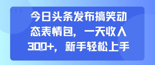 今日头条发布搞笑动态表情包，一天收入3张+，新手轻松上手-网创资源站