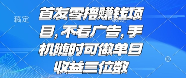 首发零撸挣钱项目 不看广告 手机随时可做 单日收益三位数【揭秘】-网创资源站