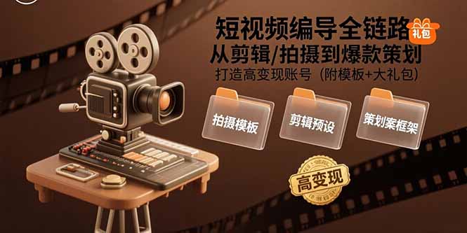 短视频编导全链路：从剪辑/拍摄到爆款策划,打造高变现账号(附模板+大礼包-网创资源站