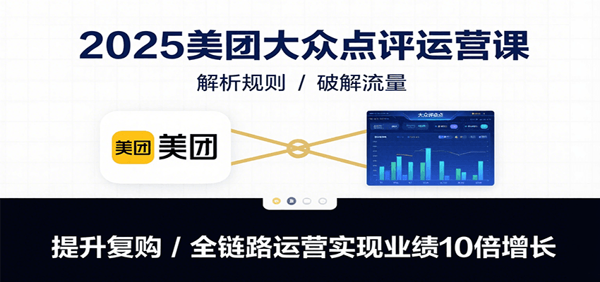 2025美团大众点评运营课：解析规则/破解流量/提升复购/全链路运营实现业绩10倍增长-网创资源站