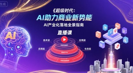 超级时代：AI助力商业新势能直播课，AI产业化落地全景指南-网创资源站