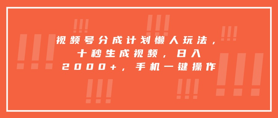 视频号分成计划懒人玩法，十秒生成视频，日入2000+，手机一键操作-网创资源站