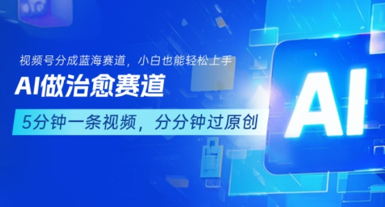 用AI做治愈赛道，结合视频号分成计划，小白也能轻松上手-网创资源站