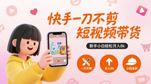快手一刀不剪短视频带货，新手小白轻松月入8k-网创资源站
