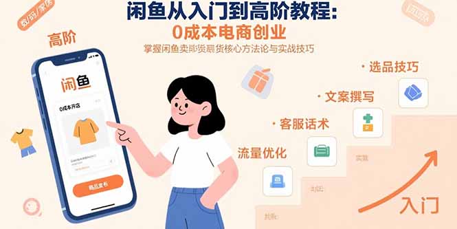 闲鱼从入门到高阶教程：0成本电商创业，掌握闲鱼卖货核心方法论与实战技巧-网创资源站