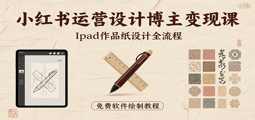 小红书运营设计博主变现课：iPad 上手作品纸设计，含全流程及细节技巧，避坑少绕路-网创资源站