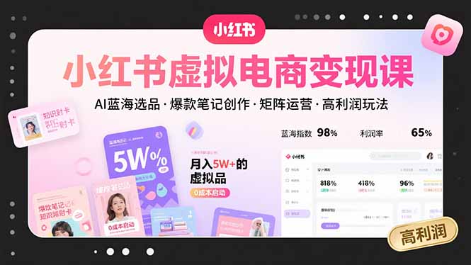 小红书虚拟电商变现课，AI蓝海选品，爆款笔记创作，矩阵运营，高利润玩法-网创资源站