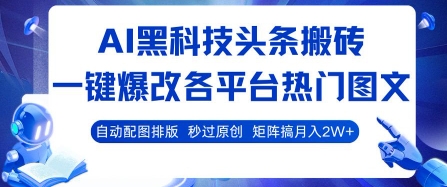 AI黑科技头条搬砖，一键爆改各平台热门图文 自动配图排版，秒过原创，矩阵搞月入2W+【揭秘】-网创资源站