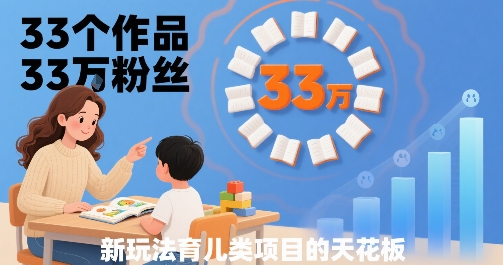 33个作品33W粉丝，育儿类项目的天花板，小白可操作-网创资源站