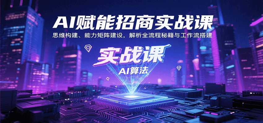 AI赋能招商实战课：思维构建、能力矩阵建设，解析全流程秘籍与工作流搭建-网创资源站