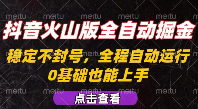 抖音火山版全自动掘金，全程不封号自动操作，可复制放大操作，新手小白也能上手【揭秘】-网创资源站