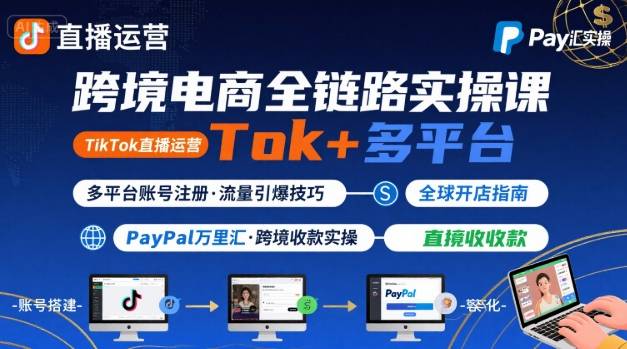跨境电商线上课，TikTok 直播运营 + 多平台账号注册 + PayPal 万里汇实操教程-网创资源站