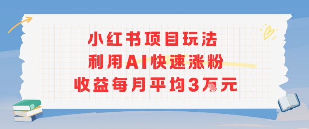 小红书商单项目新玩法，利用AI快速涨粉收益每月平均3W-网创资源站