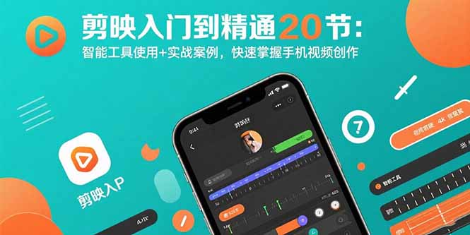 剪映入门到精通20节：智能工具使用+实战案例，快速掌握手机视频创作-网创资源站