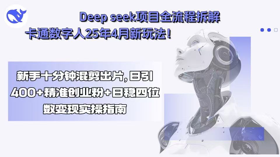 Deep seek项目全流程拆解+卡通数字人25年4月新玩法！新手十分钟混剪出…-网创资源站