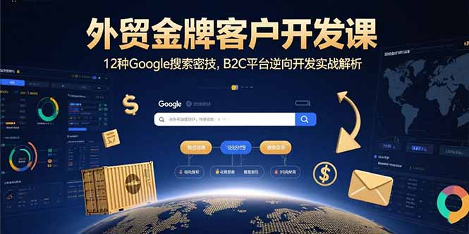 外贸金牌客户开发课，12种Google搜索密技，B2C平台逆向开发实战解析-网创资源站
