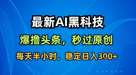 最新AI黑科技软件撸头条搬运，无需任何指令，秒过原创，每天半小时，稳定日入3张【揭秘】-网创资源站