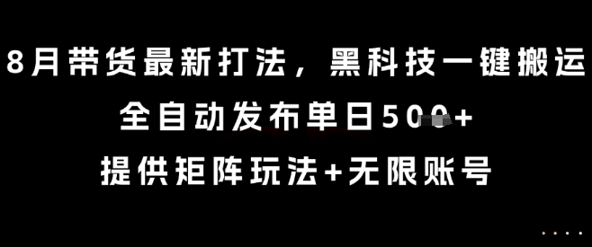 8月带货最新打法，黑科技一键搬运，全自动发布单日5张+，提供矩阵玩法+无限账号【揭秘】-网创资源站