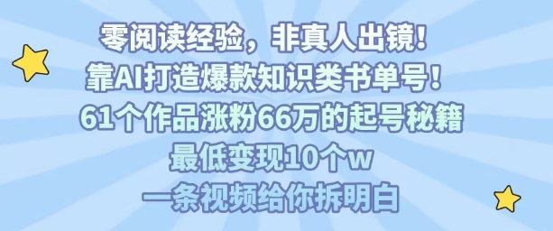 靠AI打造爆款知识类书单号，61个作品涨粉66w的起号秘籍，最低变现10个w，一条视频给你拆明白-网创资源站