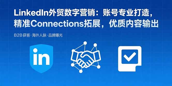 LinkedIn外贸数字营销：账号专业打造，精准Connections拓展，优质内容输出-网创资源站