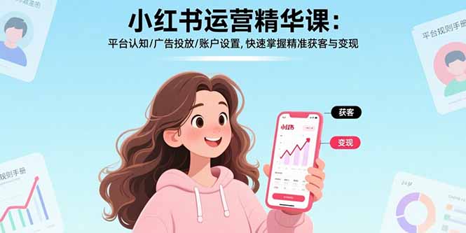 小红书运营精华课：平台认知/广告投放/账户设置,快速掌握精准获客与变现-网创资源站