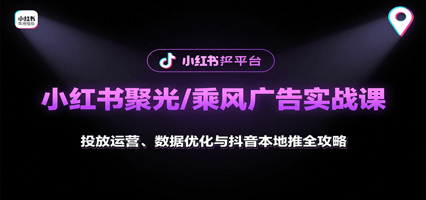 小红书聚光/乘风广告实战课：投放运营、数据优化与抖音本地推全攻略-网创资源站