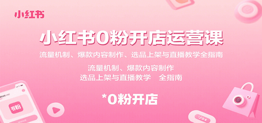 小红书0粉开店运营课：流量机制、爆款内容制作、选品上架与直播教学全指南-网创资源站