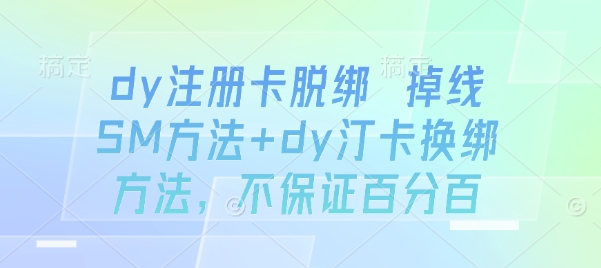 dy注册卡脱绑 掉线SM方法+dy汀卡换绑方法，不保证百分百-网创资源站