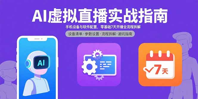 AI虚拟直播实战指南，手机设备与软件配置，零基础7天开播全流程拆解-网创资源站