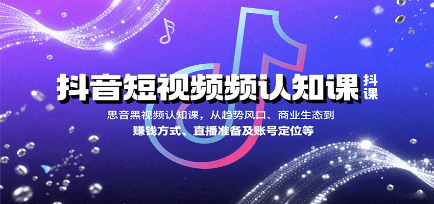 抖音短视频认知课，从趋势风口、商业生态到赚钱方式、直播准备及账号定位等-网创资源站