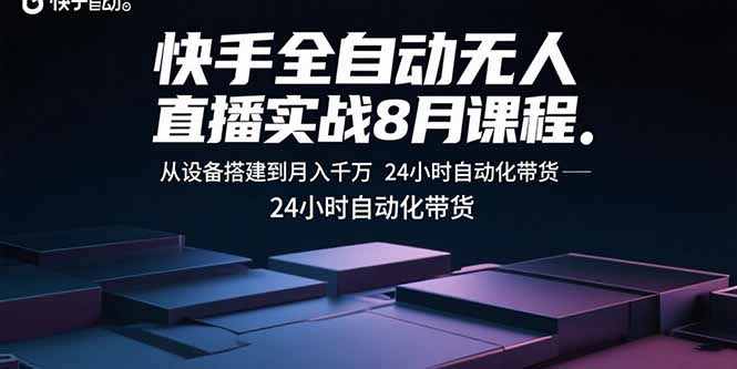快手全自动无人直播实战8月课程：从设备搭建到月入千万 24小时自动化带货-网创资源站