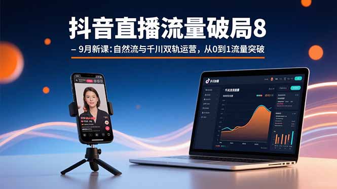 抖音直播流量破局8-9月新课：自然流与千川双轨运营，从0到1流量突破-网创资源站