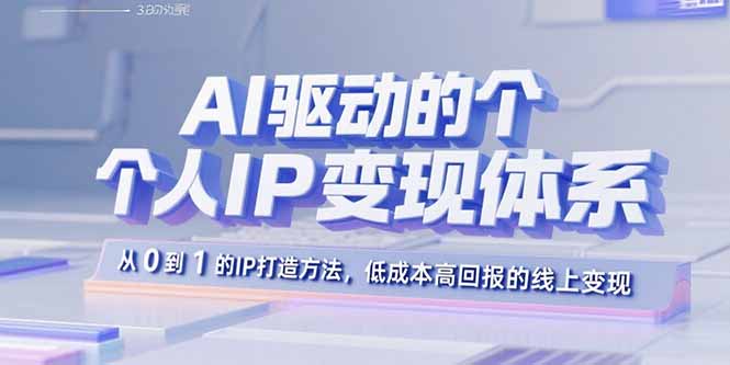 AI驱动的个人IP变现体系：从0到1的IP打造方法，低成本高回报的线上变现-网创资源站