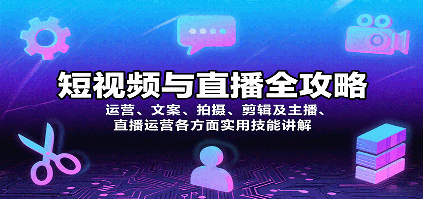 短视频与直播全攻略：运营、文案、拍摄、剪辑及主播、直播运营各方面实用技能讲解-网创资源站