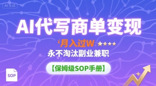 AI代写商单变现，月入过W，永不淘汰副业兼职【保姆级SOP手册】-网创资源站