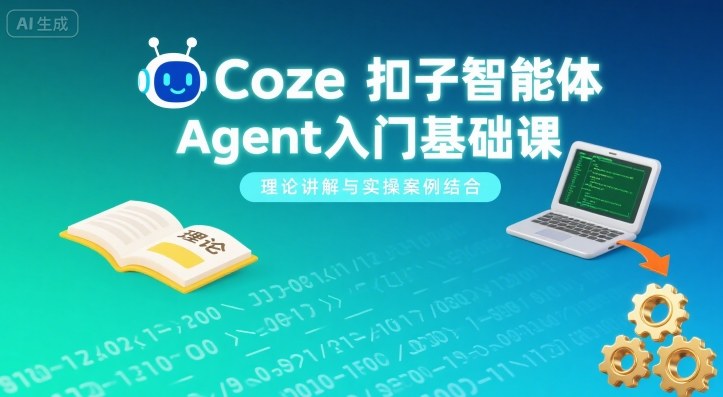 Coze扣子智能体Agent入门基础课，理论讲解与实操案例结合-网创资源站
