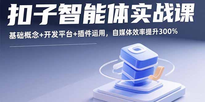 扣子智能体实战课，基础概念+开发平台+插件运用，自媒体效率提升300%-网创资源站