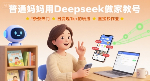 普通妈妈用Deepseek做家教号，条条热门，日变现1k+的玩法，直接抄作业-网创资源站