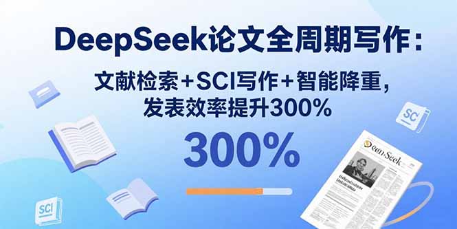 DeepSeek论文全周期写作：文献检索+SCI写作+智能降重，发表效率提升300%-网创资源站