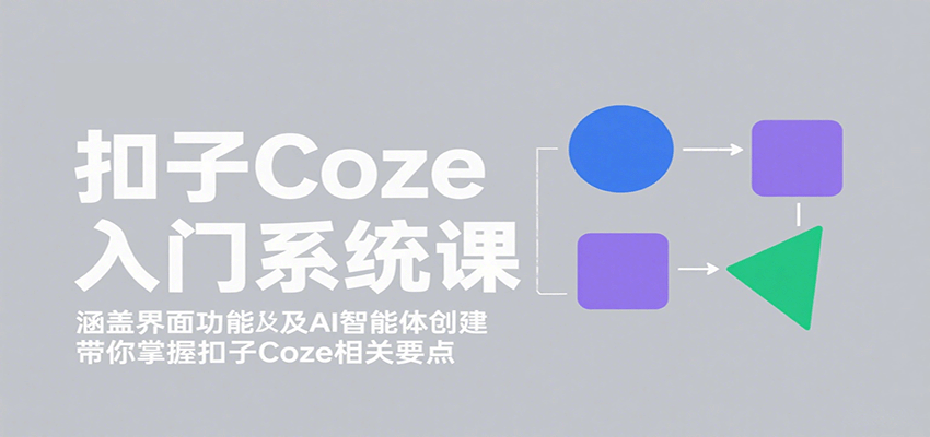 扣子Coze入门系统课：涵盖界面功能及AI智能体创建，带你掌握扣子Coze相关要点-网创资源站