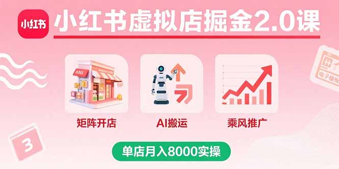 小红书虚拟店掘金2.0课，矩阵开店+AI搬运+乘风推广，单店月入8000实操-网创资源站