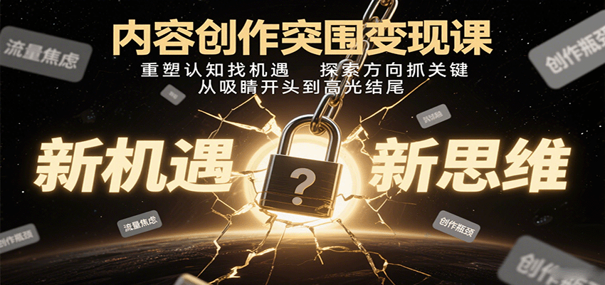 内容创作突围变现课：重塑认知找机遇，探索方向抓关键，从吸睛开头到高光结尾-网创资源站