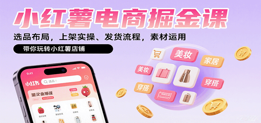 小红薯电商掘金课：选品布局，上架实操、发货流程，素材运用，带你玩转小红薯店铺-网创资源站