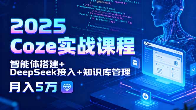 2025 Coze实战课程，智能体搭建+DeepSeek接入+知识库管理，月入5万-网创资源站