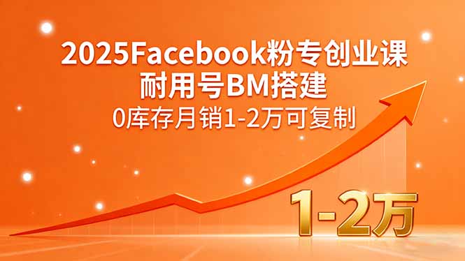 2025Facebook粉专创业课，耐用号BM搭建，0库存月销1-2万可复制-网创资源站