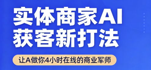 实体商家AI获客新打法【2025年9月】让AI做你24小时在线的商业军师，效率开挂，甩开盲目摸索-网创资源站