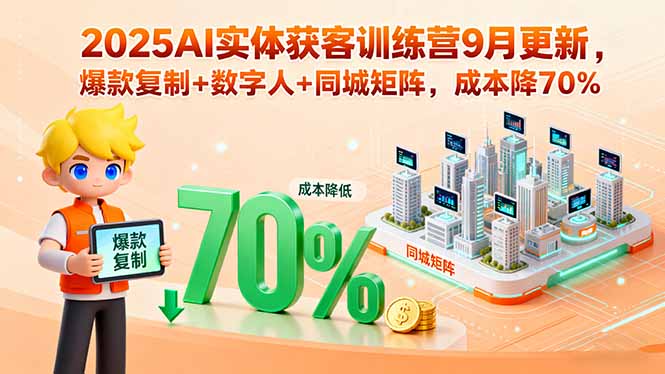 2025AI实体获客训练营9月更新，爆款复制+数字人+同城矩阵，成本降70%-网创资源站